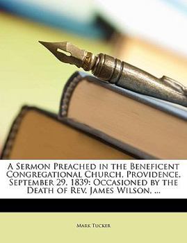 Paperback A Sermon Preached in the Beneficent Congregational Church, Providence, September 29, 1839: Occasioned by the Death of REV. James Wilson, ... Book