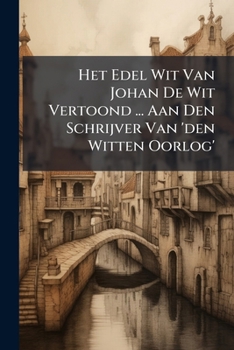 Paperback Het Edel Wit Van Johan De Wit Vertoond ... Aan Den Schrijver Van 'den Witten Oorlog' Book