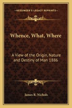 Paperback Whence, What, Where: A View of the Origin, Nature and Destiny of Man 1886 Book