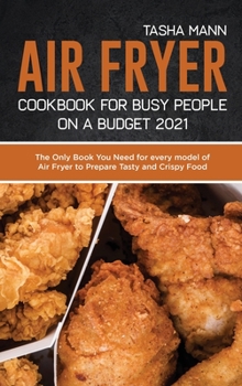 Air Fryer Cookbook for Busy People on a Budget 2021: The Only Book You Need for every model of Air Fryer to Prepare Tasty and Crispy Food