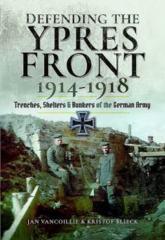 Hardcover Defending the Ypres Front 1914 - 1918: Trenches, Shelters and Bunkers of the German Army Book