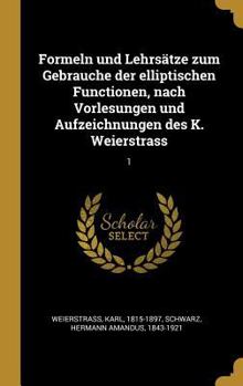 Formeln und Lehrs�tze zum Gebrauche der elliptischen Functionen, nach Vorlesungen und Aufzeichnungen des K. Weierstrass: 1