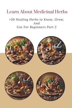 Paperback Learn About Medicinal Herbs: +50 Healing Herbs to Know, Grow, and Use For Beginners Part 2 Book