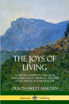 Paperback The Joys of Living: Achieving Happiness Through Friendship, Right Thinking and the Little Things of Everyday Life Book
