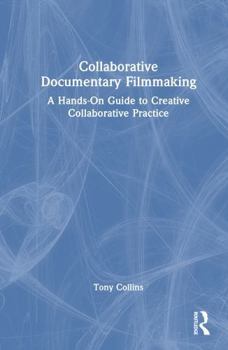 Hardcover Collaborative Documentary Filmmaking: A Hands-On Guide to Creative Collaborative Practice Book