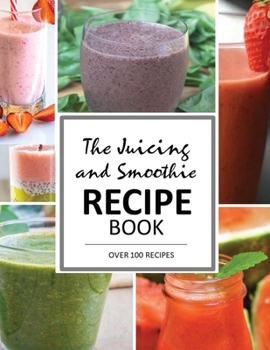 Paperback The Juicing and Smoothie Recipe Book: 100 Energizing & Nutrient-rich Recipes to help you feel Healthy Book