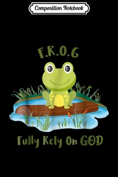 Composition Notebook: Fully Rely On God acronym F.R.O.G Cute Frog Pond Log  Journal/Notebook Blank Lined Ruled 6x9 100 Pages
