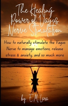 The Healing Power of Vagus Nerve Stimulation: How to naturally stimulate the Vagus Nerve to manage emotions, release stress & anxiety, and so much more