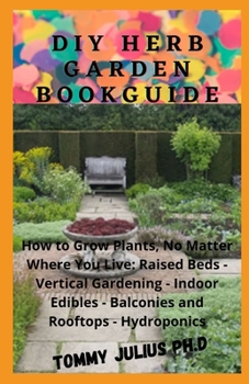 Paperback Diy Herb Garden BookGuide: How to Grow Plants, No Matter Where You Live: Raised Beds - Vertical Gardening - Indoor Edibles - Balconies and Roofto Book