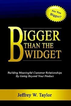 Hardcover Bigger Than The Widget: Building Meaningful Customer Relationships By Going Beyond Your Product Book