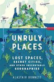 Hardcover Unruly Places: Lost Spaces, Secret Cities, and Other Inscrutable Geographies Book