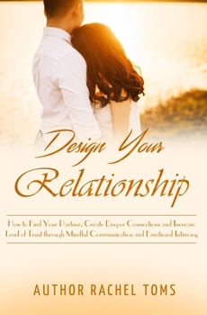 Paperback Design Your Relationship: How to Find Your Partner, Create Deeper Connections and Increase Level of Trust through Mindful Communication and Emot Book