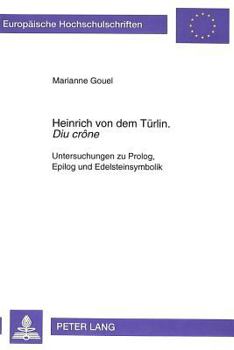 Heinrich Von Dem Tuerlin «Diu Crône»: Untersuchungen Zu Prolog, Epilog Und Edelsteinsymbolik