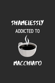 Shamelessly Addicted to Macchiato: Ruled Notebook , Journal , Planner , 6"x9" Lined Pages,100 Pages
