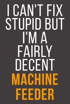 I Can't Fix Stupid But I'm A Fairly Decent Machine Feeder: Funny Blank Lined Notebook For Coworker, Boss & Friend