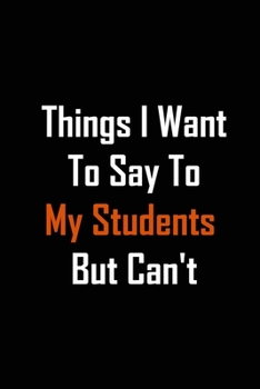 Paperback Things I Want To Say To My Students But Can't: Blank Lined journal Great gift for Men And Women Book