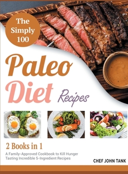 Hardcover The Simple 100 Paleo Diet Recipes [2 in 1]: A Family-Approved Cookbook to Kill Hunger Tasting Incredible 5-Ingredient Recipes Book