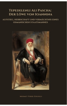 Tepedelenli Ali Pascha: Der Löwe von Ioannina: Aufstieg, Herrschaft und Vermächtnis eines osmanischen Staatsmannes (German Edition)