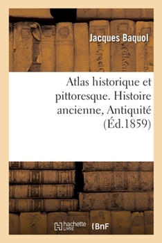 Atlas historique et pittoresque. Histoire ancienne, Antiquit�