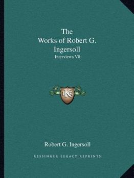 The Works of Robert G. Ingersoll: Interviews V8