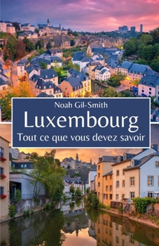 Luxembourg: Tout ce que vous devez savoir (French Edition)
