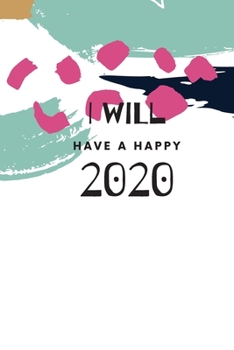 I Will Have A Happy 2020: Weekly, Monthly and Daily Planner / Organizer / Calendar with Beautifull Design (2020 women agenda)