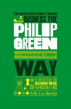 Paperback The Unauthorized Guide to Doing Business the Philip Green Way: 10 Secrets of the Billionaire Retail Magnate Book
