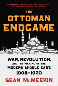 The Ottoman Endgame: War, Revolution, and the Making of the Modern Middle East, 1908 - 1923 - Book  of the Ottoman Endgame