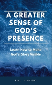Hardcover A Greater Sense of God's Presence: Learn How to Make God's Glory Visible Book
