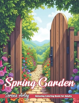 Spring Garden: Immerse Yourself in the Beauty of Blooming Gardens with 40 Delightful Designs, Perfect for Stress Relief and Creativit
