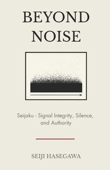 Beyond Noise: Seijaku - Signal Integrity, Silence, and Authority in High-Pressure Systems (The Beyond Performance Series)