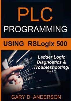 Paperback Plc Programming Using Rslogix 500: Ladder Logic Diagnostics & Troubleshooting! Book