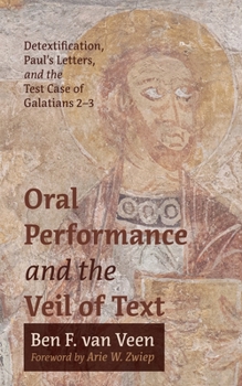 Hardcover Oral Performance and the Veil of Text: Detextification, Paul's Letters, and the Test Case of Galatians 2-3 Book