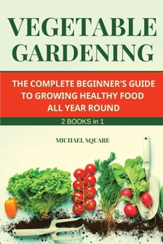 Paperback Vegetable Gardening: The Complete Beginner's Guide to Growing Healthy Food All Year Round. Raised Bed Gardening and Hydroponics. Book