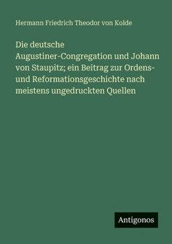 Die deutsche Augustiner-Congregation und Johann von Staupitz; ein Beitrag zur Ordens- und Reformationsgeschichte nach meistens ungedruckten Quellen