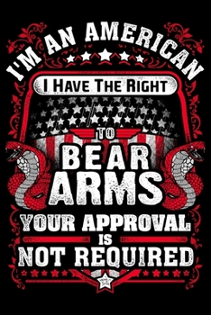 Im An American I Have The Right To Bear Arms Your Approval Is Not Required: USA Pride and Army Veterans Appreciation Notebook and Journal. Great Gift ... Who Are Proud to Call Themselves American.