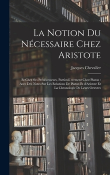 Hardcover La notion du nécessaire chez Aristote: Et chez ses prédécesseurs, particuli`erement chez Platon: acec des notes sur les relations de Platon et d'Arist [French] Book