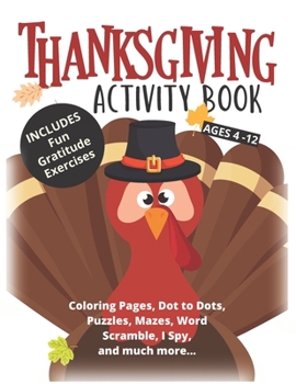 Thanksgiving Activity Book: Coloring Pages, Dot to Dots, Puzzles, Mazes, Word Scramble, I Spy, Gratitude Exercises (Thanksgiving Books)