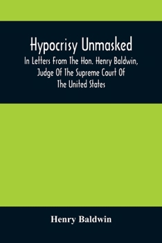 Paperback Hypocrisy Unmasked; In Letters From The Hon. Henry Baldwin, Judge Of The Supreme Court Of The United States, To Stephen Simpson, Esq., Editor Of The P Book