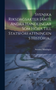 Hardcover Svenska Riksdagsakter Jämte Andra Handlingar Som Höra Till Statsförfattningens Historia... [Swedish] Book