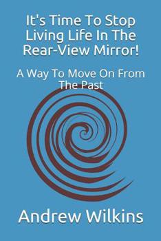 Paperback It's Time to Stop Living Life in the Rear-View Mirror!: A Way to Move on from the Past Book