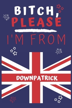 Paperback Bitch Please I'm From Downpatrick: Perfect Gag Gift For Someone From Downpatrick! - Blank Lined Notebook Journal - 120 Pages 6 x 9 Format - Office - G Book
