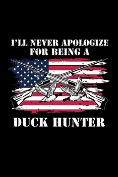 Paperback I'll Never Apologize For Being A Duck Hunter: Dot Grid Journal 6x9 -Duck Hunter Notebook I American Usa Flag Birds Sport Hunting Gift Book