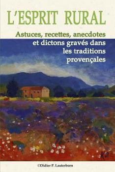 L'Esprit Rural: Astuces, Recettes, Anecdotes Et Dictons Grav�s Dans Les Traditions Proven�ales
