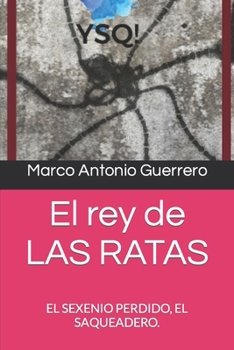 El rey de LAS RATAS: EL SEXENIO PERDIDO, EL SAQUEADERO. (Spanish Edition)
