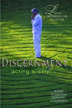 Discernment: Acting Wisely, Study & Reflection Guide (Living the Good Life Together)