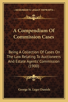 A Compendium Of Commission Cases: Being A Collection Of Cases On The Law Relating To Auctioneers And Estate Agents' Commission