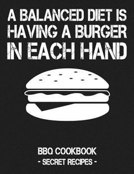 Paperback A Balanced Diet Is Having a Burger in Each Hand: BBQ Cookbook - Secret Recipes for Men Book