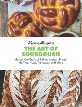 Paperback The Art of Sourdough: Master the Craft of Baking Artisan Bread, Muffins, Pizza, Pancakes, and More Book