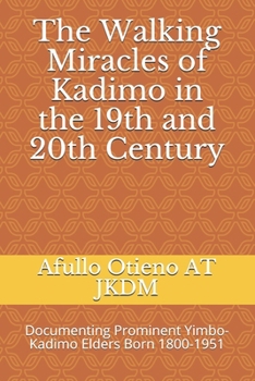 The Walking Miracles of Kadimo in the 19th and 20th Century: Documenting Prominent Yimbo-Kadimo Elders Born 1800-1951 (Genealogical Series by Prof Augustine Afullo JKDM)